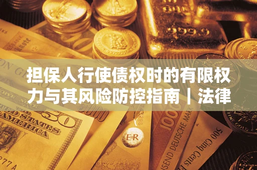 济南担保人行使债权时的有限权力与其风险防控指南｜法律实务解析