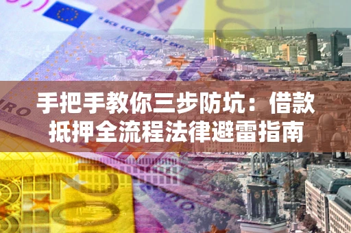 济南手把手教你三步防坑：借款抵押全流程法律避雷指南