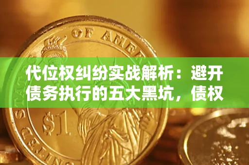 济南代位权纠纷实战解析：避开债务执行的五大黑坑，债权人必看指南