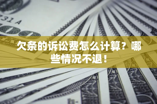 济南欠条的诉讼费怎么计算?哪些情况不退! 济南欠条的诉讼费怎么计算?哪些情况不退!