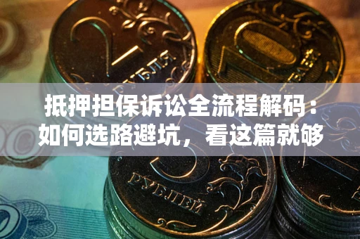 济南抵押担保诉讼全流程解码：如何选路避坑，看这篇就够了
