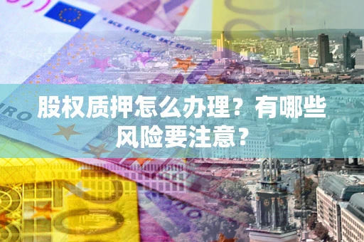 济南股权质押怎么办理？有哪些风险要注意？