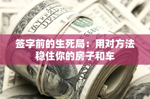 济南签字前的生死局：用对方法稳住你的房子和车