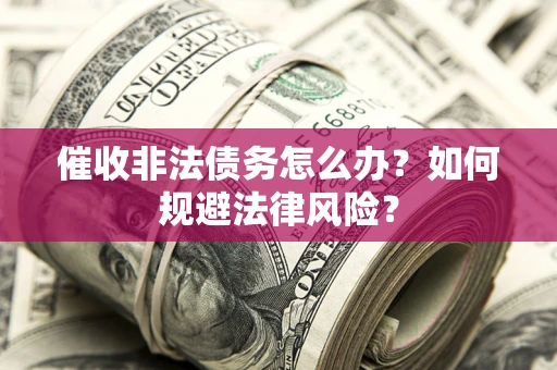 济南催收非法债务怎么办？如何规避法律风险？