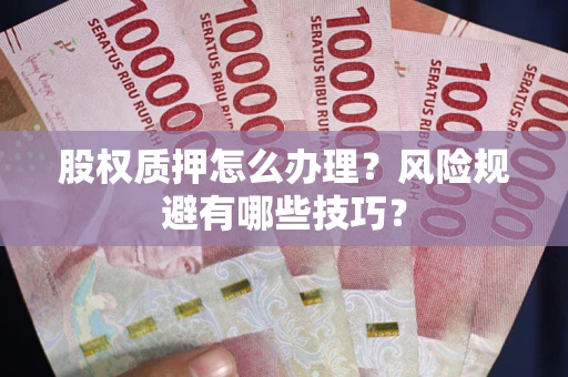 济南股权质押怎么办理？风险规避有哪些技巧？