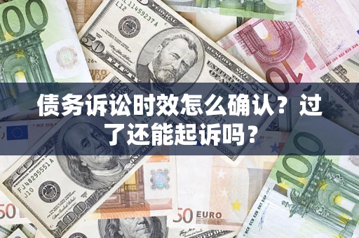 济南债务诉讼时效怎么确认？过了还能起诉吗？