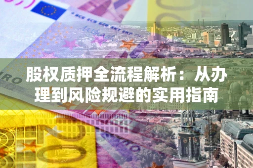 济南股权质押全流程解析：从办理到风险规避的实用指南