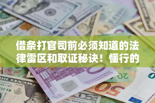 济南借条打官司前必须知道的法律雷区和取证秘诀！懂行的人已经留好这些证据