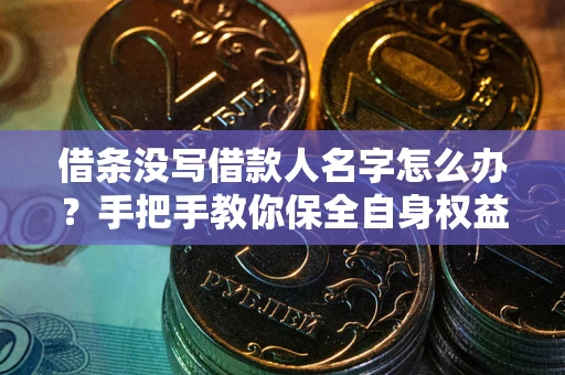 济南借条没写借款人名字怎么办？手把手教你保全自身权益