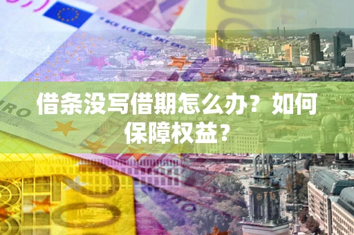 济南借条没写借期怎么办？如何保障权益？