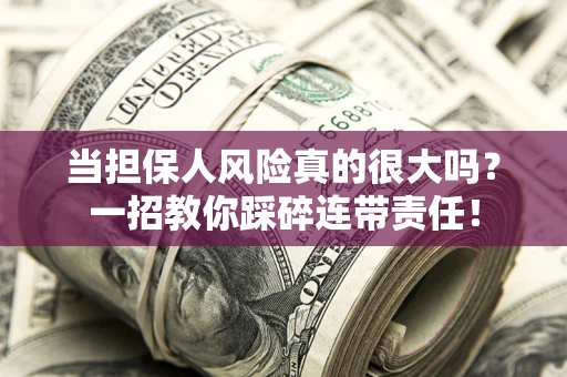 济南当担保人风险真的很大吗？一招教你踩碎连带责任！