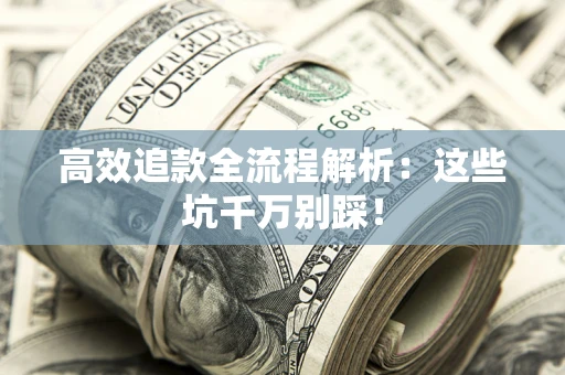 济南高效追款全流程解析：这些坑千万别踩！