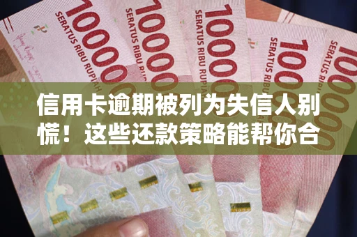 济南信用卡逾期被列为失信人别慌！这些还款策略能帮你合法止损