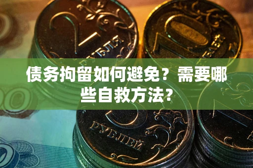 济南债务拘留如何避免？需要哪些自救方法？