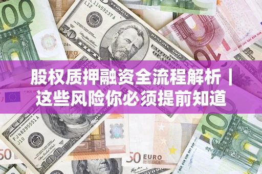 济南股权质押融资全流程解析｜这些风险你必须提前知道