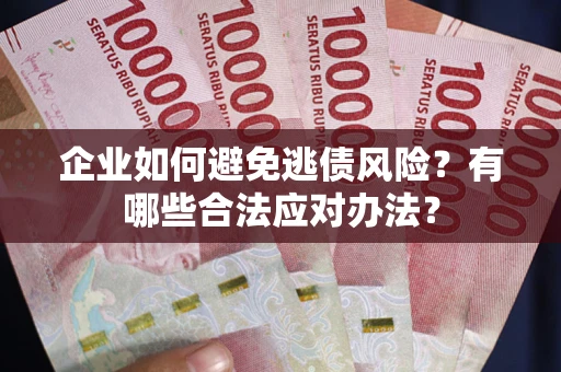 济南企业如何避免逃债风险？有哪些合法应对办法？