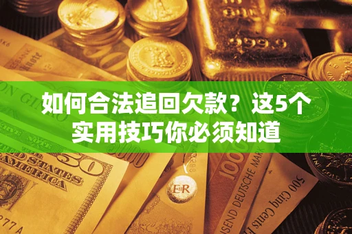 济南如何合法追回欠款？这5个实用技巧你必须知道