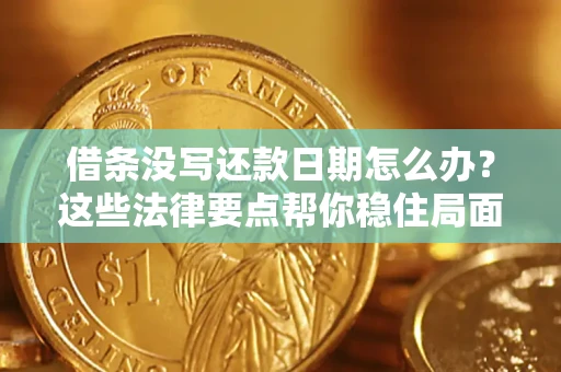 济南借条没写还款日期怎么办？这些法律要点帮你稳住局面