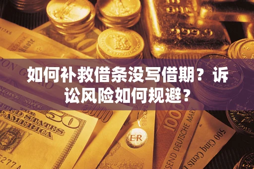 济南如何补救借条没写借期？诉讼风险如何规避？