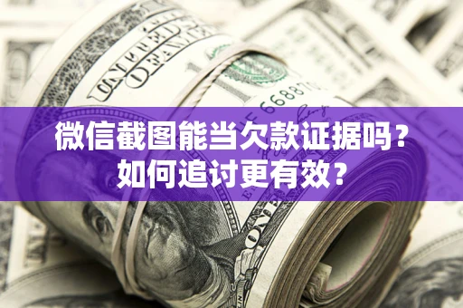济南微信截图能当欠款证据吗？如何追讨更有效？