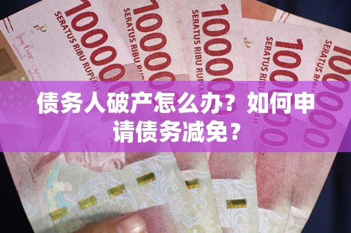 济南债务人破产怎么办？如何申请债务减免？