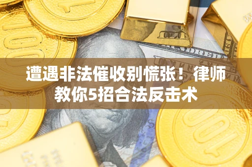 济南遭遇非法催收别慌张！律师教你5招合法反击术