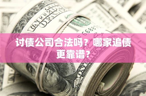 济南讨债公司合法吗？哪家追债更靠谱？