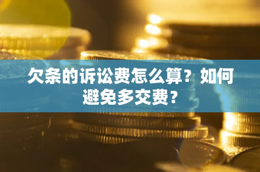 济南欠条的诉讼费怎么算？如何避免多交费？
