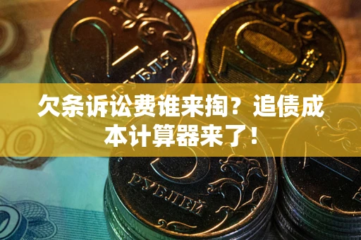 济南欠条诉讼费谁来掏？追债成本计算器来了！