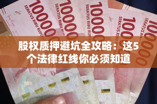 济南股权质押避坑全攻略：这5个法律红线你必须知道