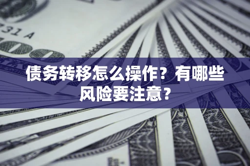 济南债务转移怎么操作？有哪些风险要注意？