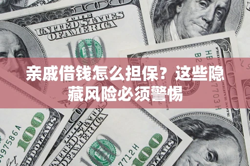 济南亲戚借钱怎么担保？这些隐藏风险必须警惕