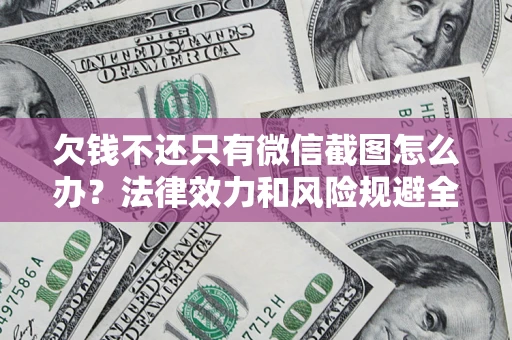 济南欠钱不还只有微信截图怎么办？法律效力和风险规避全解析