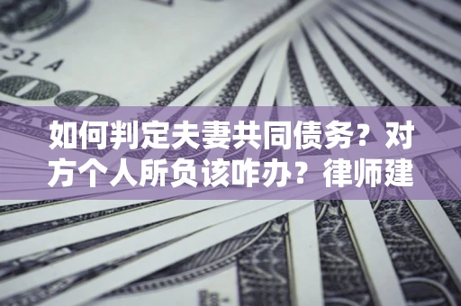 济南如何判定夫妻共同债务？对方个人所负该咋办？律师建议