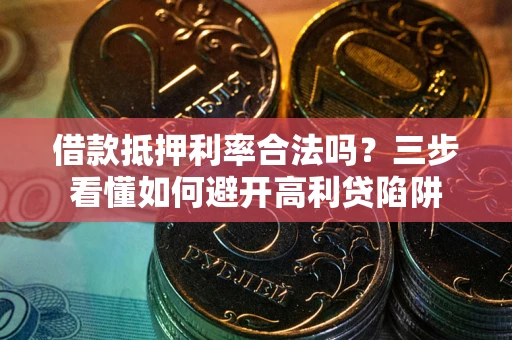 济南借款抵押利率合法吗？三步看懂如何避开高利贷陷阱