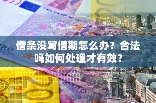 济南借条没写借期怎么办？合法吗如何处理才有效？