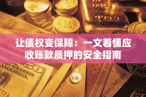 济南让债权变保障：一文看懂应收账款质押的安全指南
