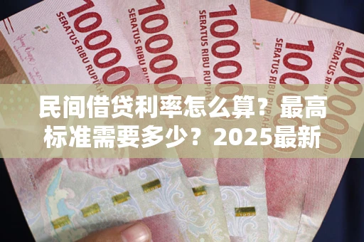 济南民间借贷利率怎么算？最高标准需要多少？2025最新避坑指南
