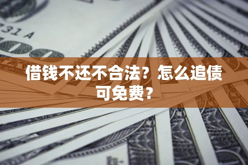 济南借钱不还不合法？怎么追债可免费？
