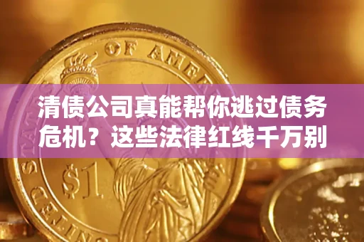 济南清债公司真能帮你逃过债务危机？这些法律红线千万别踩