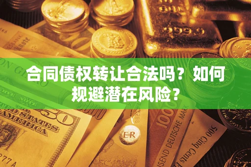 济南合同债权转让合法吗？如何规避潜在风险？