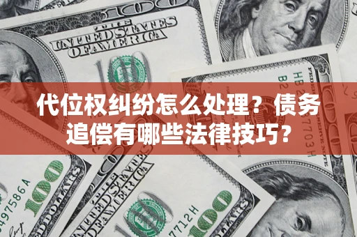 济南代位权纠纷怎么处理？债务追偿有哪些法律技巧？