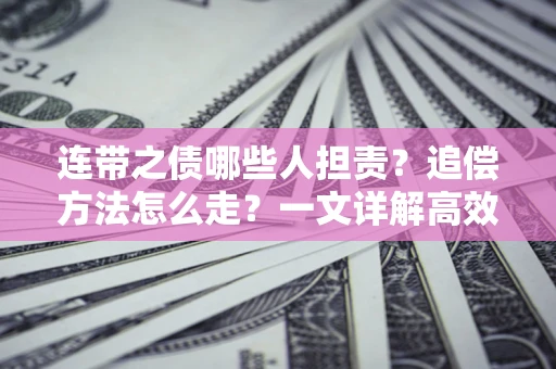 济南连带之债哪些人担责？追偿方法怎么走？一文详解高效维权流程