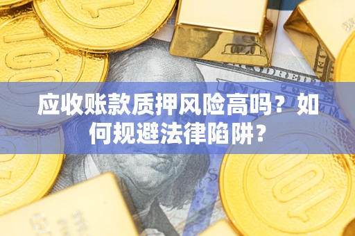 济南应收账款质押风险高吗？如何规避法律陷阱？