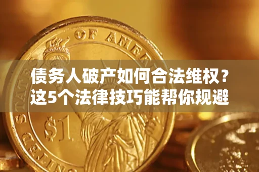 济南债务人破产如何合法维权？这5个法律技巧能帮你规避风险