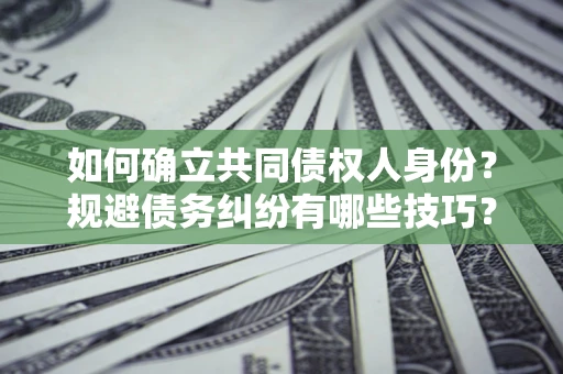 济南如何确立共同债权人身份？规避债务纠纷有哪些技巧？