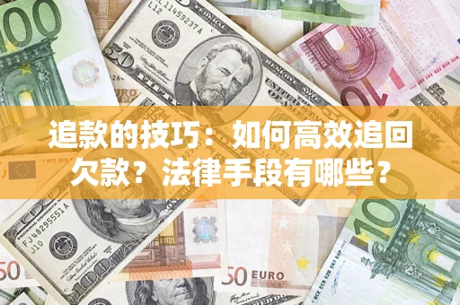 济南追款的技巧：如何高效追回欠款？法律手段有哪些？