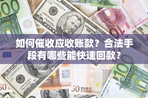 济南如何催收应收账款？合法手段有哪些能快速回款？