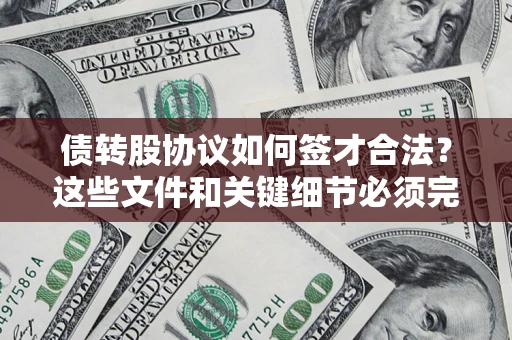 济南债转股协议如何签才合法？这些文件和关键细节必须完整