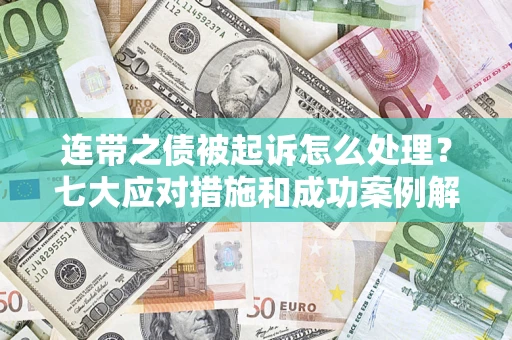 济南连带之债被起诉怎么处理？七大应对措施和成功案例解析